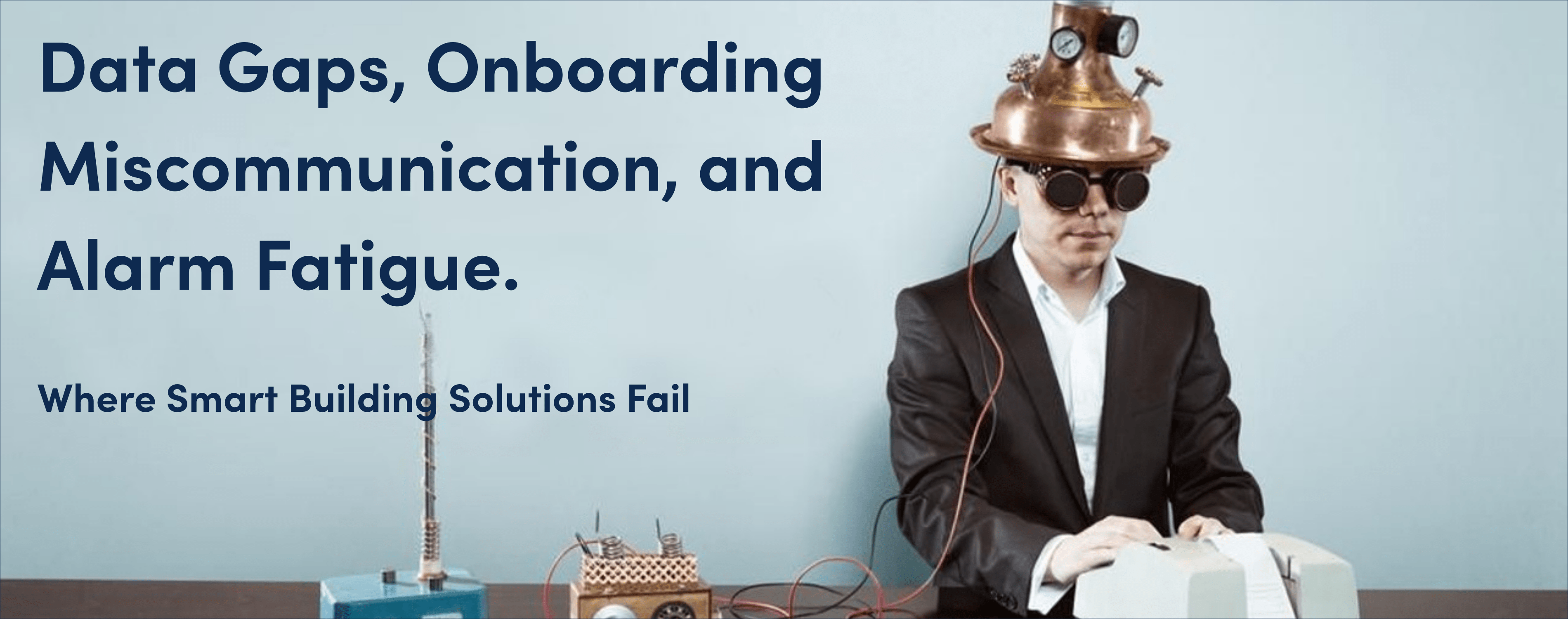Data Gaps, Onboarding Miscommunication, and Alarm Fatigue. Where Smart Building Solutions Fail